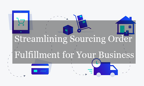 Streamlining Sourcing Order Fulfillment for Your Business